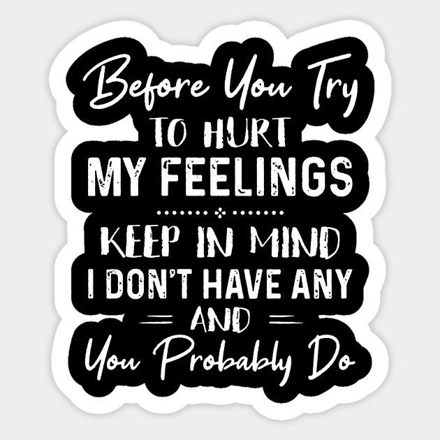 Before You Try To Hurt My Feelings Keep In Mind I Don’t Have Any And You Probably Do Sticker by Bagley Shop